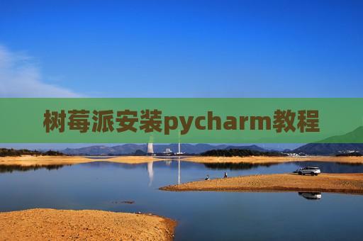树莓派安装pycharm教程 树莓派安装pycharm教程